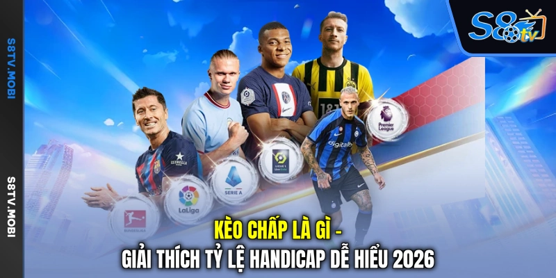 Kèo Chấp Là Gì - Giải Thích Tỷ Lệ Handicap Dễ Hiểu 2026