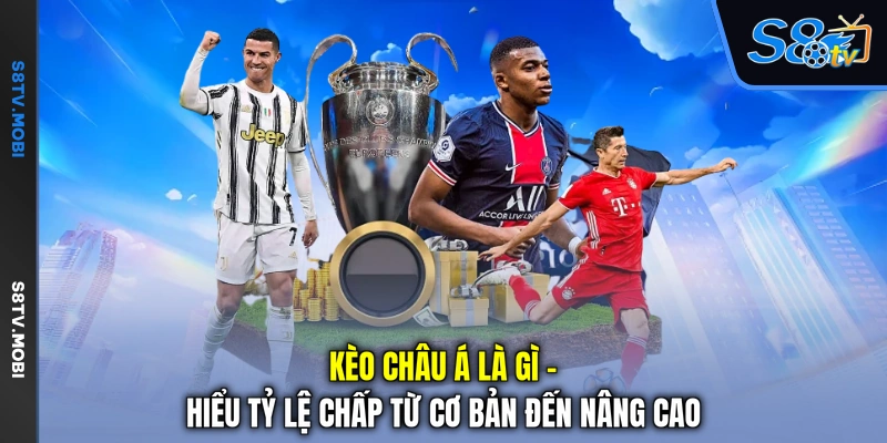 Kèo Châu Á Là Gì - Hiểu Tỷ Lệ Chấp Từ Cơ Bản Đến Nâng Cao