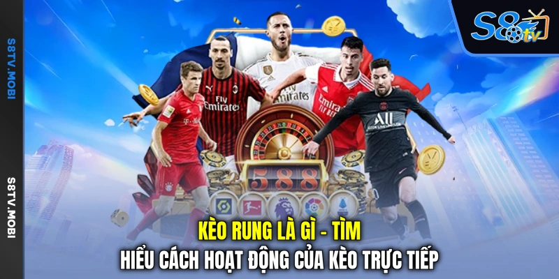 Kèo Rung Là Gì - Tìm Hiểu Cách Hoạt Động Của Kèo Trực Tiếp